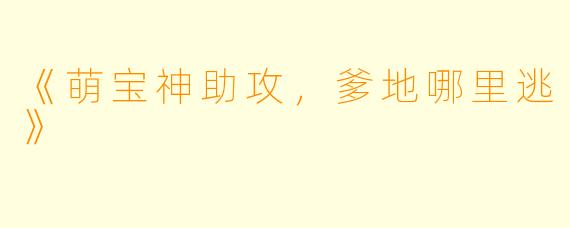 《萌宝神助攻，爹地哪里逃》