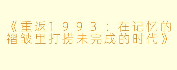 《重返1993：在记忆的褶皱里打捞未完成的时代》