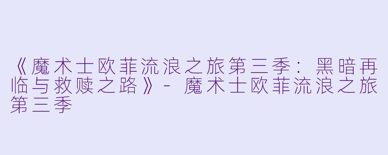 《魔术士欧菲流浪之旅第三季：黑暗再临与救赎之路》-魔术士欧菲流浪之旅第三季