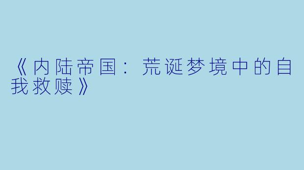《内陆帝国：荒诞梦境中的自我救赎》