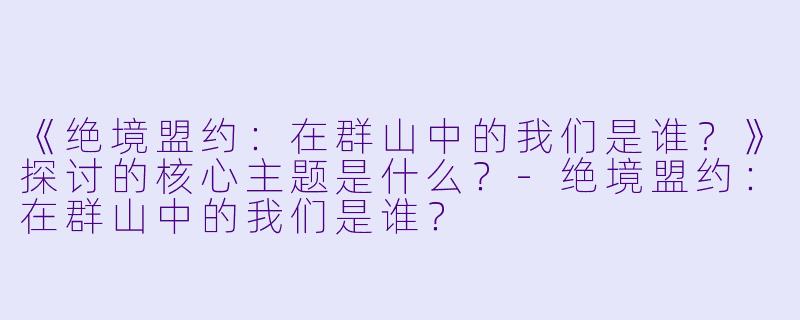 《绝境盟约：在群山中的我们是谁？》探讨的核心主题是什么？