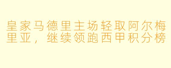 皇家马德里主场轻取阿尔梅里亚，继续领跑西甲积分榜