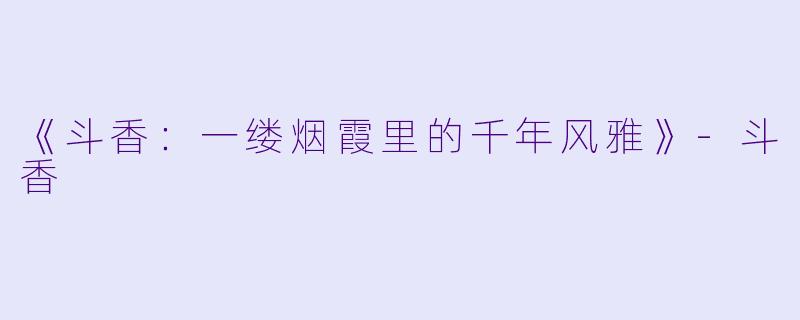 《斗香:一缕烟霞里的千年风雅》