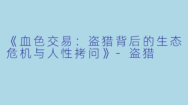 《血色交易：盗猎背后的生态危机与人性拷问》-盗猎