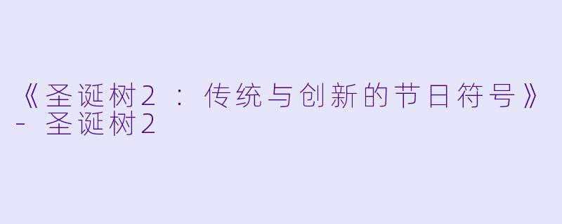 《圣诞树2：传统与创新的节日符号》