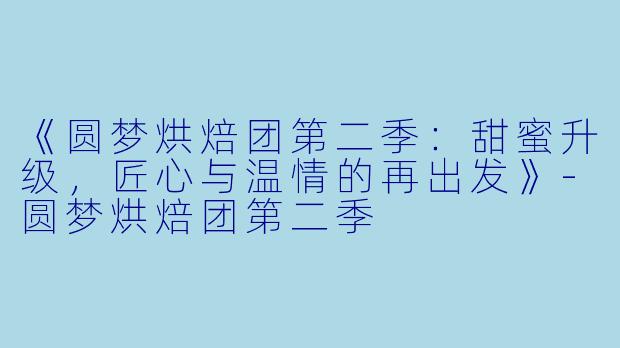 《圆梦烘焙团第二季:甜蜜升级,匠心与温情的再出发》