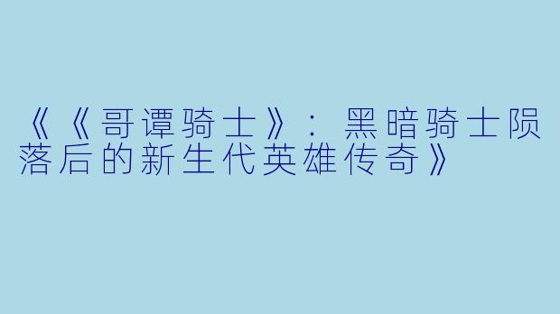 《《哥谭骑士》:黑暗骑士陨落后的新生代英雄传奇》