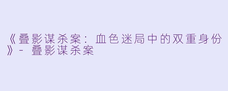 《叠影谋杀案：血色迷局中的双重身份》-叠影谋杀案
