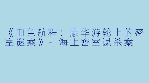 《血色航程：豪华游轮上的密室谜案》-海上密室谋杀案