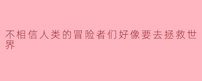 "既然你们都不相信人类,为什么还要去拯救这个充满谎言的世界?"