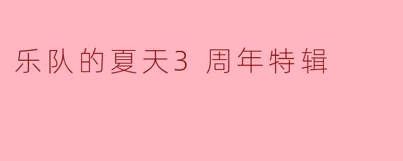乐队的夏天3周年特辑