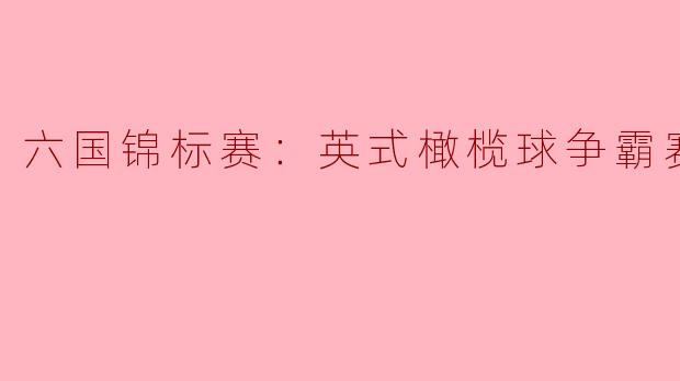 六国锦标赛：英式橄榄球争霸赛