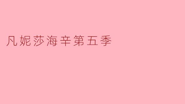 《凡妮莎·海辛第五季:黑暗终章与英雄的救赎之旅》