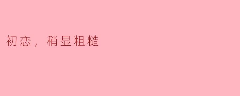 初恋，稍显粗糙
