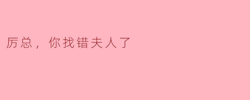 "厉总，您是不是认错人了？我不是您要找的夫人。"