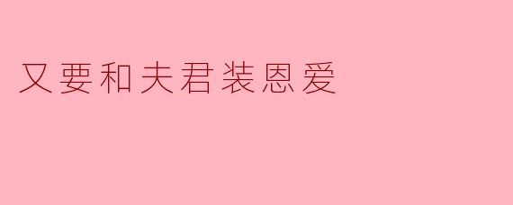 又要和夫君装恩爱