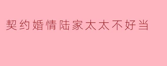 契约婚情陆家太太不好当