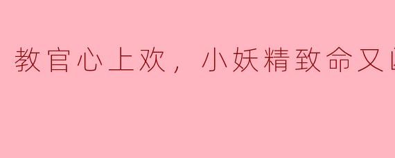 《教官心上欢：小妖精致命又凶残》