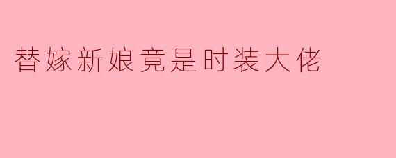 替嫁新娘竟是时装大佬