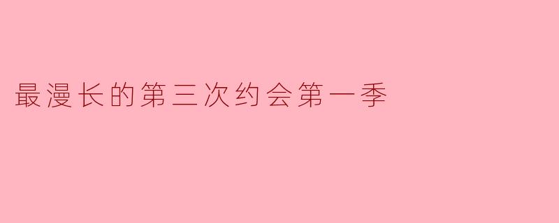 《最漫长的第三次约会》第一季的核心看点是什么?