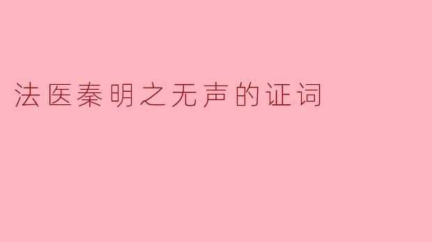 《法医秦明之无声的证词:解剖真相的刀锋与人性迷局》