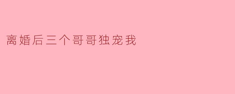 离婚后三个哥哥独宠我,这样的家庭关系真的健康吗?