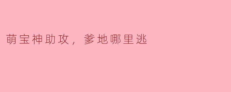 《萌宝神助攻，爹地哪里逃》