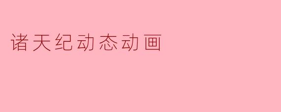 《诸天纪动态动画》主要讲述了怎样的故事？