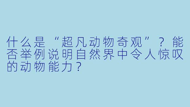 什么是“超凡动物奇观”?能否举例说明自然界中令人惊叹的动物能力?
