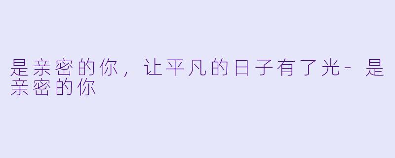 是亲密的你，让平凡的日子有了光-是亲密的你