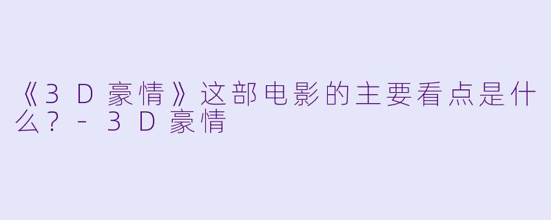 《3D豪情》这部电影的主要看点是什么?
