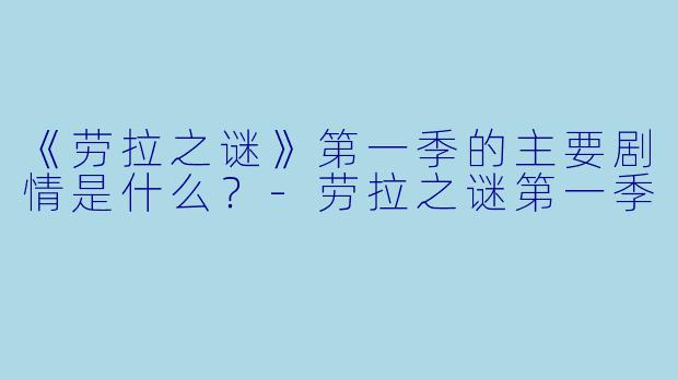 《劳拉之谜》第一季的主要剧情是什么?-劳拉之谜第一季