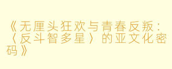 《无厘头狂欢与青春反叛：〈反斗智多星〉的亚文化密码》