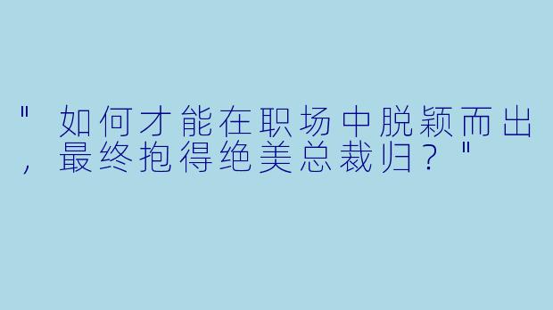 "如何才能在职场中脱颖而出,最终抱得绝美总裁归?"