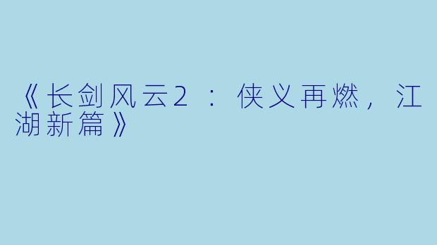 《长剑风云2:侠义再燃,江湖新篇》