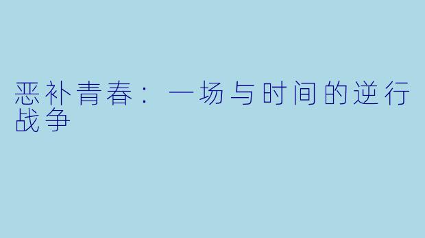 恶补青春：一场与时间的逆行战争