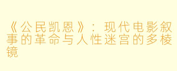 《公民凯恩》：现代电影叙事的革命与人性迷宫的多棱镜