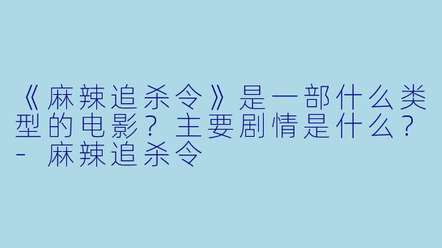《麻辣追杀令》是一部什么类型的电影?主要剧情是什么?-麻辣追杀令