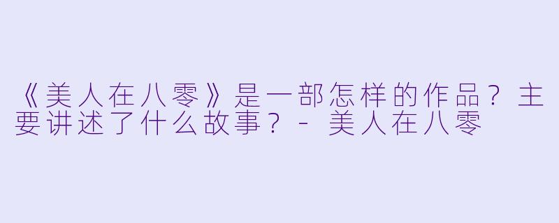 《美人在八零》是一部怎样的作品?主要讲述了什么故事?