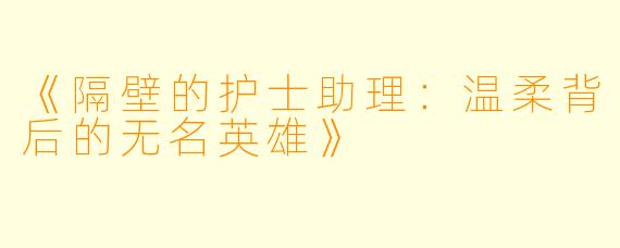《隔壁的护士助理:温柔背后的无名英雄》