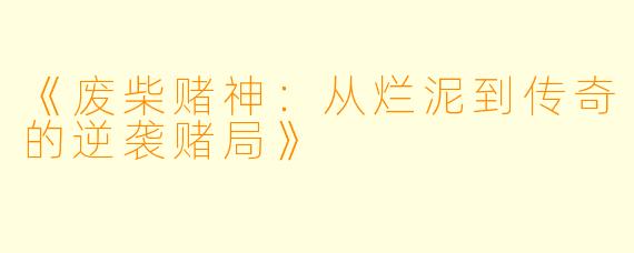 《废柴赌神:从烂泥到传奇的逆袭赌局》