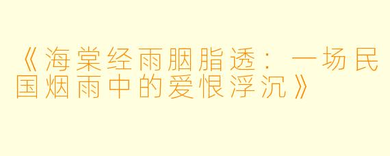 《海棠经雨胭脂透:一场民国烟雨中的爱恨浮沉》