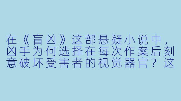 在《盲凶》这部悬疑小说中，凶手为何选择在每次作案后刻意破坏受害者的视觉器官？这一行为背后隐藏着怎样的心理动机或象征意义？