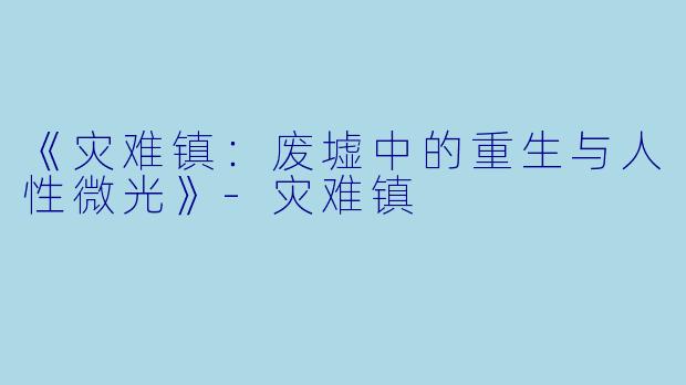 《灾难镇：废墟中的重生与人性微光》-灾难镇