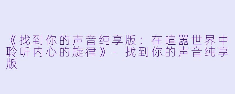 《找到你的声音纯享版：在喧嚣世界中聆听内心的旋律》-找到你的声音纯享版