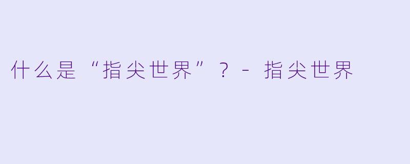 什么是“指尖世界”？-指尖世界