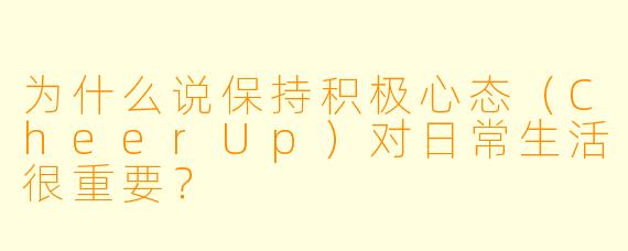 为什么说保持积极心态（CheerUp）对日常生活很重要？