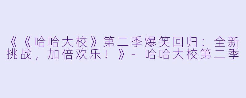 《《哈哈大校》第二季爆笑回归:全新挑战,加倍欢乐!》-哈哈大校第二季