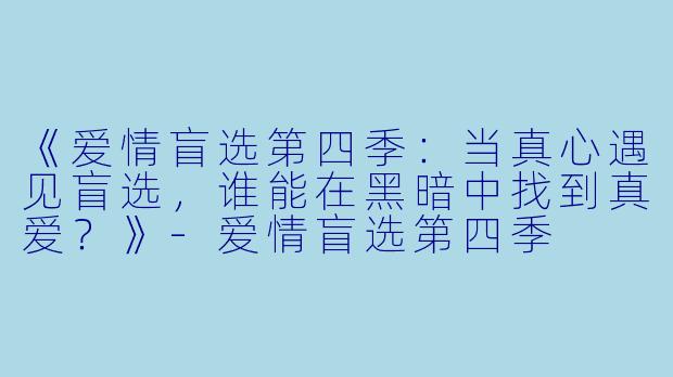 《爱情盲选第四季:当真心遇见盲选,谁能在黑暗中找到真爱?》-爱情盲选第四季