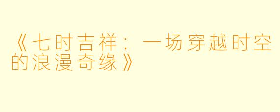 《七时吉祥:一场穿越时空的浪漫奇缘》